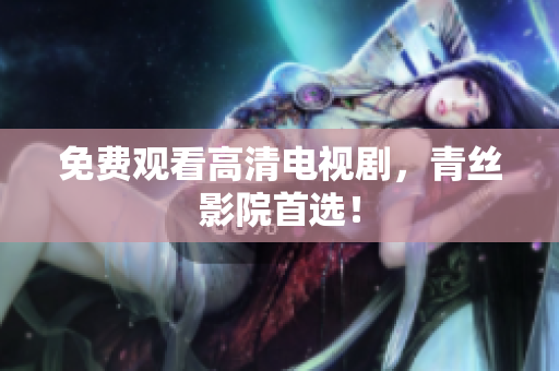 免费观看高清电视剧，青丝影院首选！