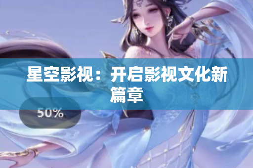 星空影视：开启影视文化新篇章