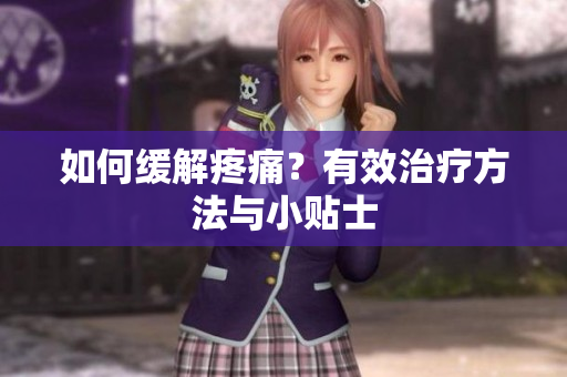 如何缓解疼痛？有效治疗方法与小贴士