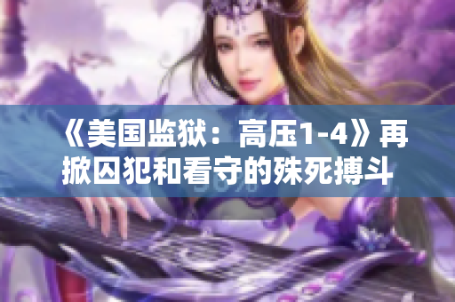 《美国监狱：高压1-4》再掀囚犯和看守的殊死搏斗