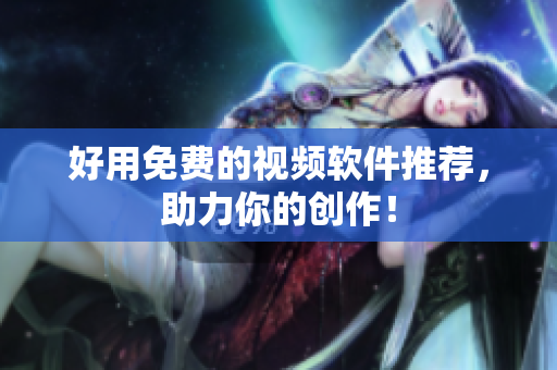 好用免费的视频软件推荐，助力你的创作！