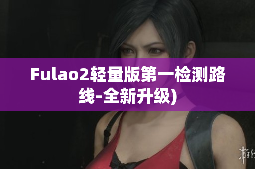 Fulao2轻量版第一检测路线-全新升级)