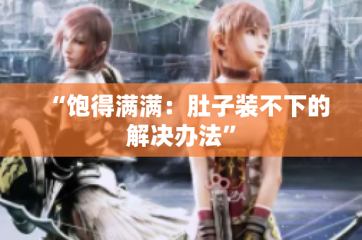 “饱得满满：肚子装不下的解决办法”