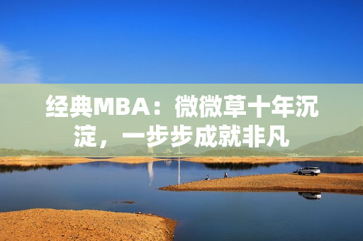 经典MBA：微微草十年沉淀，一步步成就非凡
