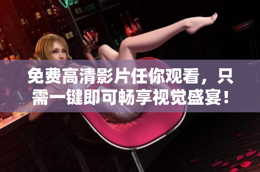 免费高清影片任你观看，只需一键即可畅享视觉盛宴！