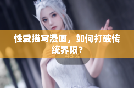 性爱描写漫画，如何打破传统界限？