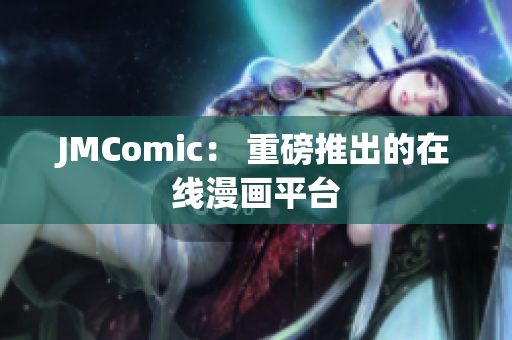 JMComic： 重磅推出的在线漫画平台