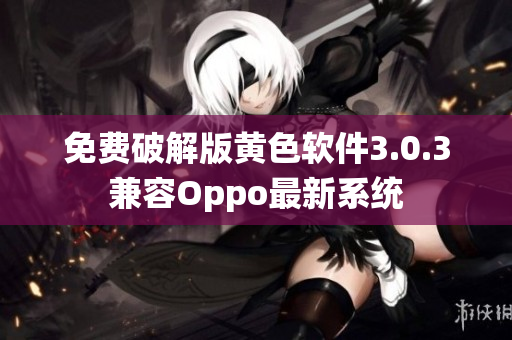 免费破解版黄色软件3.0.3兼容Oppo最新系统