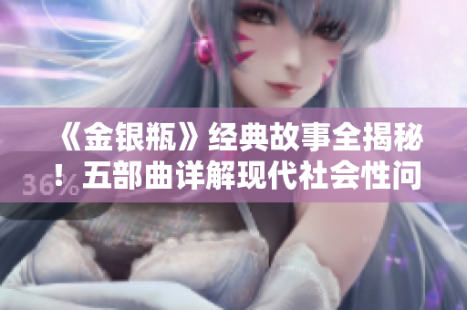 《金银瓶》经典故事全揭秘！五部曲详解现代社会性问题