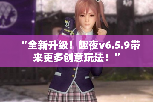 “全新升级！趣夜v6.5.9带来更多创意玩法！”
