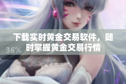 下载实时黄金交易软件，随时掌握黄金交易行情