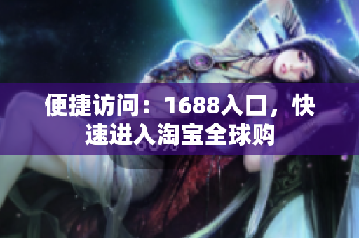 便捷访问：1688入口，快速进入淘宝全球购