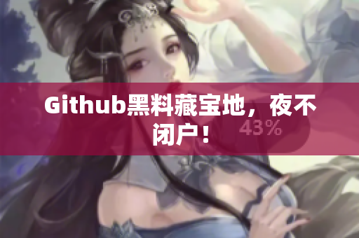 Github黑料藏宝地，夜不闭户！