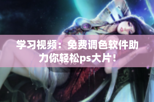 学习视频：免费调色软件助力你轻松ps大片！