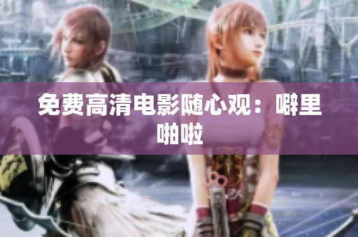 免费高清电影随心观：噼里啪啦