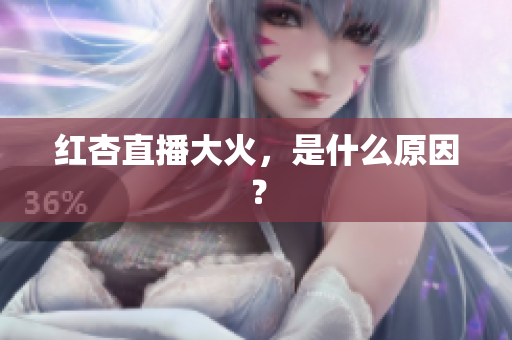 红杏直播大火，是什么原因？