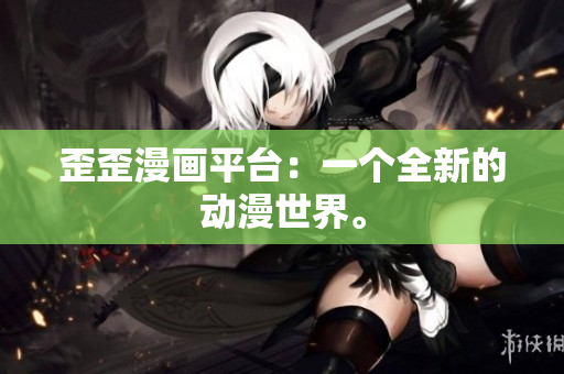 歪歪漫画平台：一个全新的动漫世界。