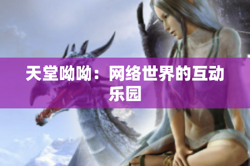天堂呦呦：网络世界的互动乐园