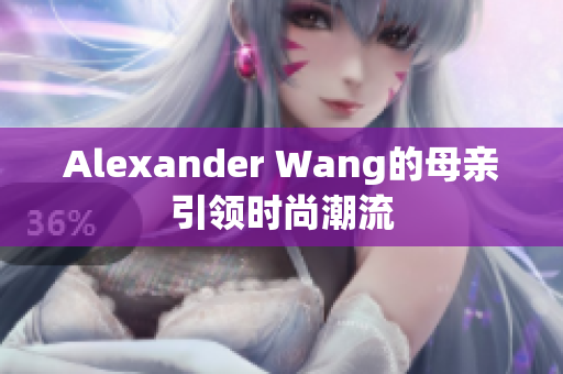 Alexander Wang的母亲引领时尚潮流