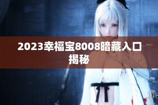 2023幸福宝8008暗藏入口揭秘