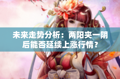 未来走势分析：两阳夹一阴后能否延续上涨行情？