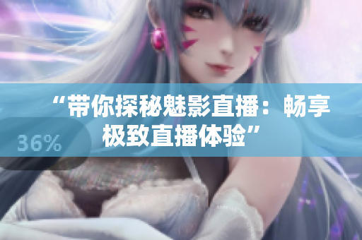 “带你探秘魅影直播：畅享极致直播体验”