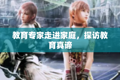教育专家走进家庭，探访教育真谛