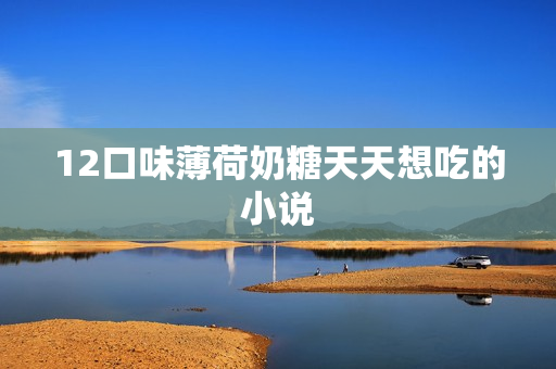 12口味薄荷奶糖天天想吃的小说