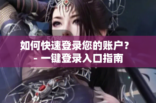 如何快速登录您的账户？ - 一键登录入口指南
