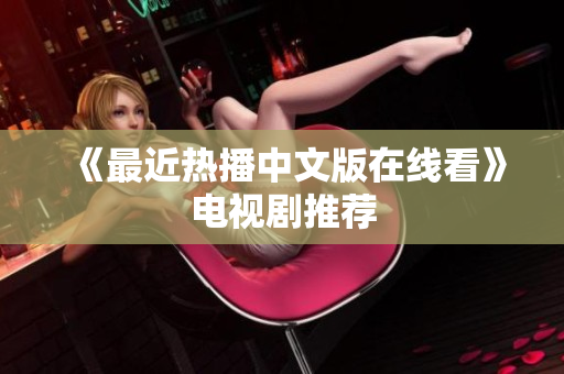 《最近热播中文版在线看》电视剧推荐