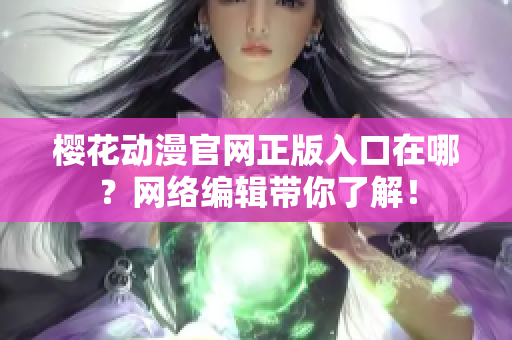 樱花动漫官网正版入口在哪？网络编辑带你了解！