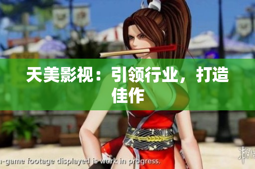 天美影视：引领行业，打造佳作