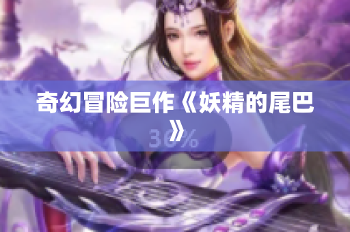 奇幻冒险巨作《妖精的尾巴》