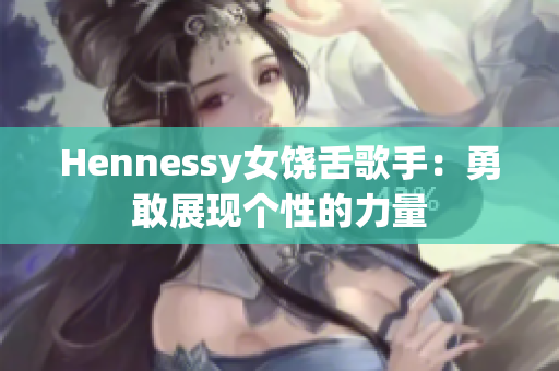 Hennessy女饶舌歌手：勇敢展现个性的力量
