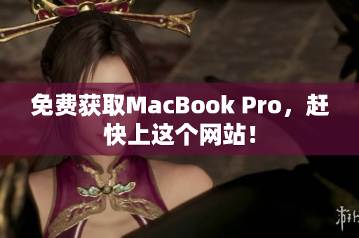 免费获取MacBook Pro，赶快上这个网站！