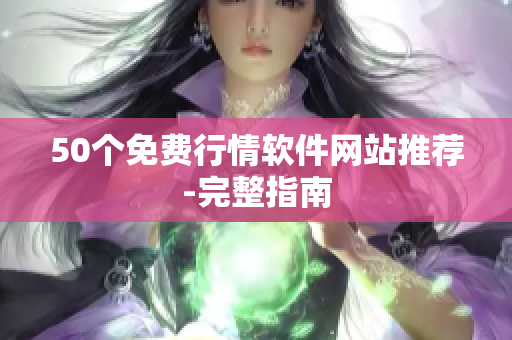 50个免费行情软件网站推荐-完整指南