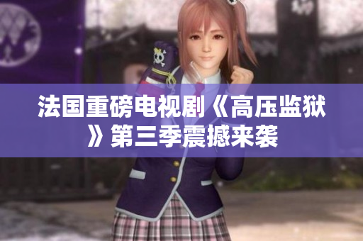 法国重磅电视剧《高压监狱》第三季震撼来袭