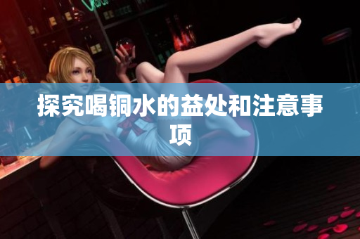 探究喝铜水的益处和注意事项