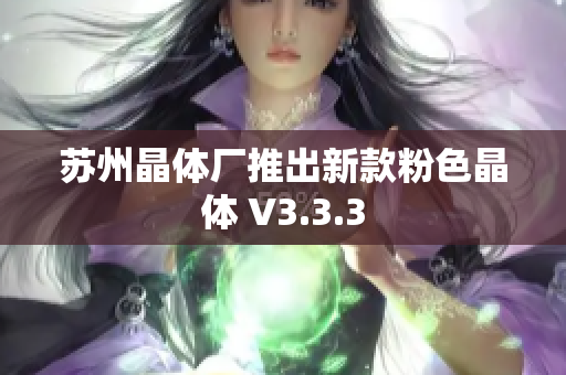 苏州晶体厂推出新款粉色晶体 V3.3.3