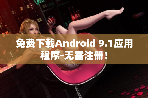 免费下载Android 9.1应用程序-无需注册！