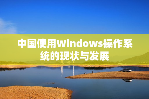 中国使用Windows操作系统的现状与发展