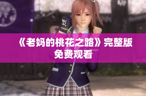 《老妈的桃花之路》完整版免费观看