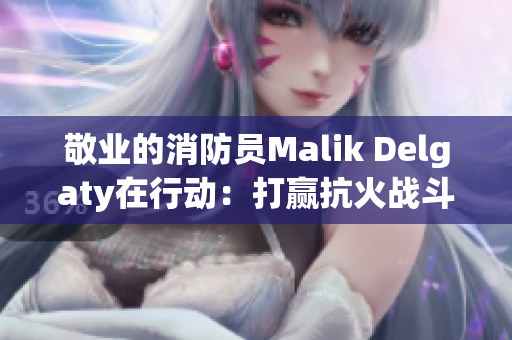敬业的消防员Malik Delgaty在行动：打赢抗火战斗
