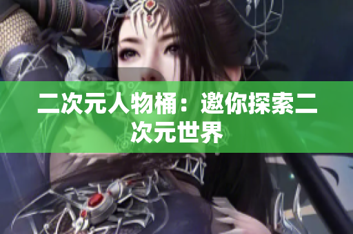 二次元人物桶：邀你探索二次元世界
