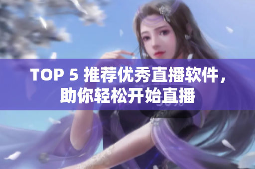 TOP 5 推荐优秀直播软件，助你轻松开始直播