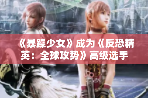 《暴躁少女》成为《反恐精英：全球攻势》高级选手