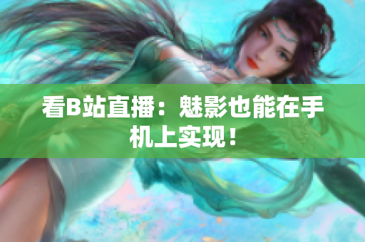 看B站直播：魅影也能在手机上实现！