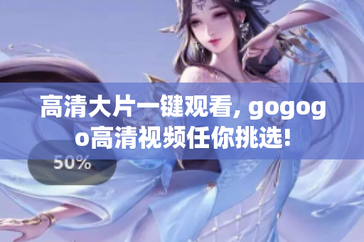 高清大片一键观看, gogogo高清视频任你挑选!