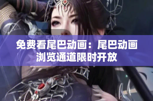 免费看尾巴动画：尾巴动画浏览通道限时开放