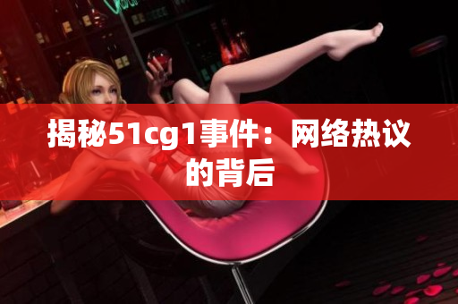 揭秘51cg1事件：网络热议的背后